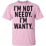 I'm Not Needy I'm Wanty T-Shirt CustomCat
