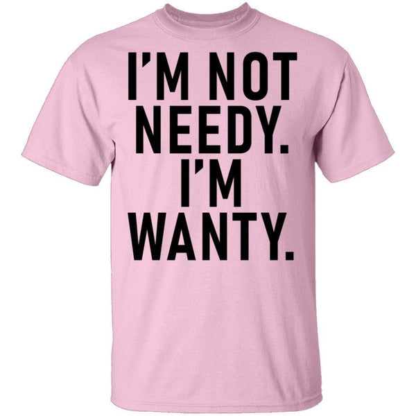 I'm Not Needy I'm Wanty T-Shirt CustomCat