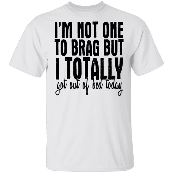 I'm Not One To Brag But I Totally Got Out Of Bed Today T-Shirt CustomCat
