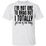 I'm Not One To Brag But I Totally Got Out Of Bed Today T-Shirt CustomCat