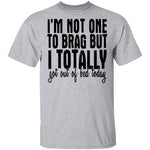 I'm Not One To Brag But I Totally Got Out Of Bed Today T-Shirt CustomCat