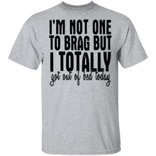 I'm Not One To Brag But I Totally Got Out Of Bed Today T-Shirt