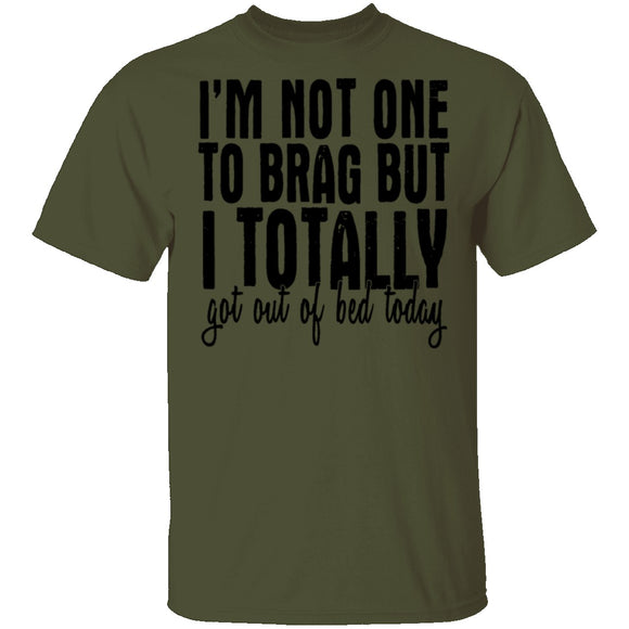 I'm Not One To Brag But I Totally Got Out Of Bed Today T-Shirt CustomCat