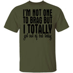 I'm Not One To Brag But I Totally Got Out Of Bed Today T-Shirt CustomCat