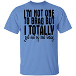 I'm Not One To Brag But I Totally Got Out Of Bed Today T-Shirt CustomCat