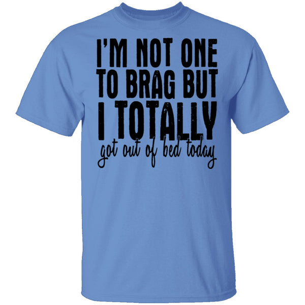 I'm Not One To Brag But I Totally Got Out Of Bed Today T-Shirt CustomCat
