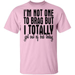 I'm Not One To Brag But I Totally Got Out Of Bed Today T-Shirt CustomCat