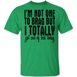 I'm Not One To Brag But I Totally Got Out Of Bed Today T-Shirt CustomCat