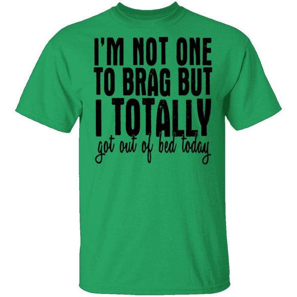 I'm Not One To Brag But I Totally Got Out Of Bed Today T-Shirt CustomCat