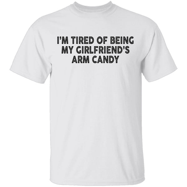 I'm Tired Of Being My Gf's Arm Candy T-Shirt CustomCat