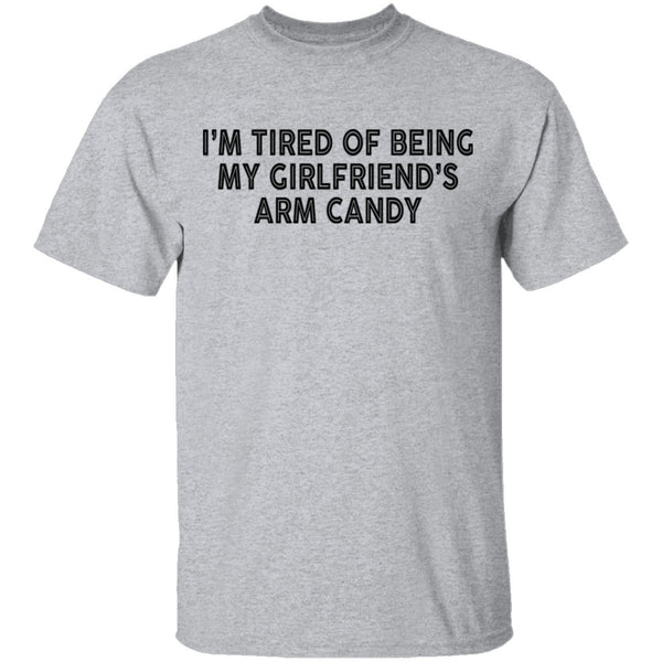I'm Tired Of Being My Gf's Arm Candy T-Shirt CustomCat