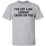 I've Got A Big Lesbian Crush On You T-Shirt CustomCat
