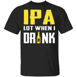 IPA Lot When I Drink T-Shirt CustomCat