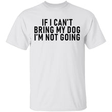 If I Can't Bring My Dog I'm Not Going T-Shirt