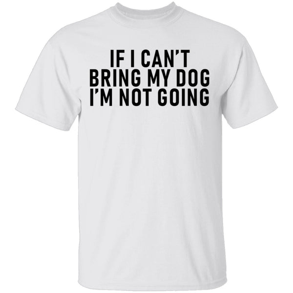 If I Can't Bring My Dog I'm Not Going T-Shirt CustomCat