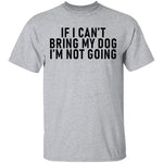 If I Can't Bring My Dog I'm Not Going T-Shirt CustomCat