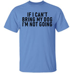 If I Can't Bring My Dog I'm Not Going T-Shirt CustomCat