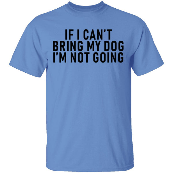 If I Can't Bring My Dog I'm Not Going T-Shirt CustomCat