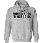 If I Can't Bring My Dog I'm Not Going T-Shirt CustomCat
