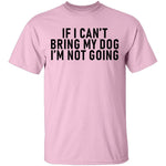 If I Can't Bring My Dog I'm Not Going T-Shirt CustomCat