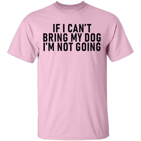 If I Can't Bring My Dog I'm Not Going T-Shirt CustomCat