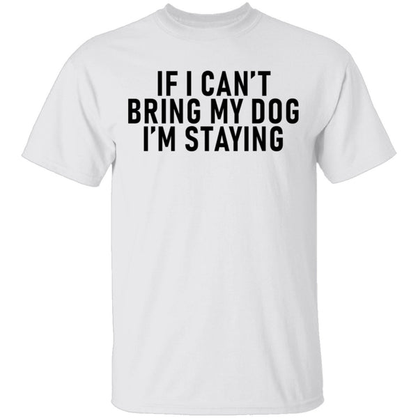 If I Can't Bring My Dog I'm Staying T-Shirt CustomCat