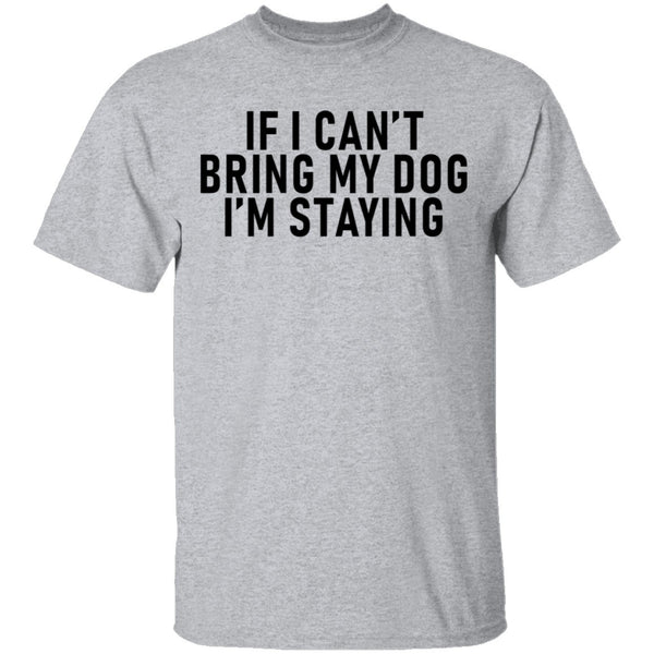 If I Can't Bring My Dog I'm Staying T-Shirt CustomCat