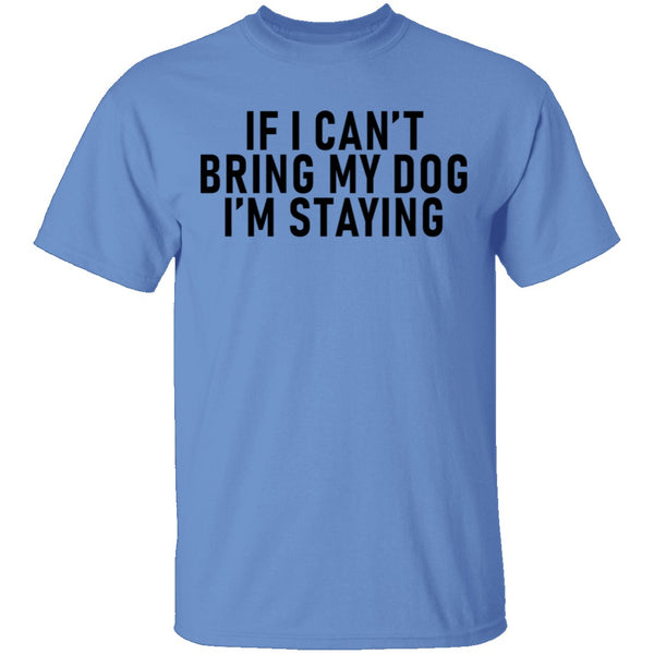 If I Can't Bring My Dog I'm Staying T-Shirt CustomCat