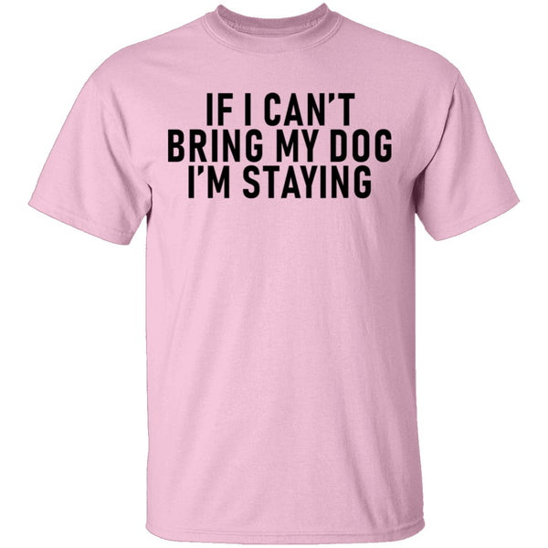 If I Can't Bring My Dog I'm Staying T-Shirt CustomCat