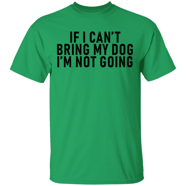 If I Can't Bring My Dog I'm Not Going T-Shirt CustomCat