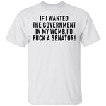 If I Wanted The Government In My Womb I'd Fuck A Senator T-Shirt CustomCat
