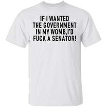 If I Wanted The Government In My Womb I'd Fuck A Senator T-Shirt