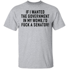 If I Wanted The Government In My Womb I'd Fuck A Senator T-Shirt