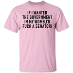 If I Wanted The Government In My Womb I'd Fuck A Senator T-Shirt CustomCat