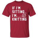 If I'm Sitting I'm Knitting T-Shirt CustomCat