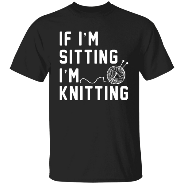If I'm Sitting I'm Knitting T-Shirt CustomCat