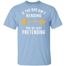 If The Bar Ain't Bending You're Just Pretending T-Shirt CustomCat
