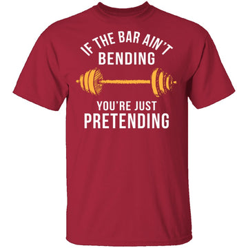 If The Bar Ain't Bending You're Just Pretending T-Shirt CustomCat