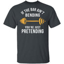 If The Bar Ain't Bending You're Just Pretending T-Shirt CustomCat