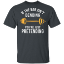 If The Bar Ain't Bending You're Just Pretending T-Shirt CustomCat