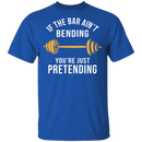If The Bar Ain't Bending You're Just Pretending T-Shirt CustomCat