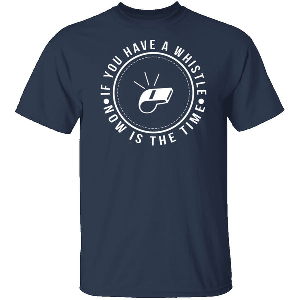 If You Have A Whistle Now Is The Time T-Shirt CustomCat