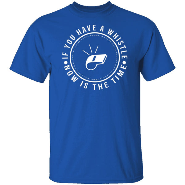 If You Have A Whistle Now Is The Time T-Shirt CustomCat