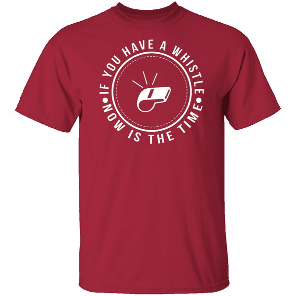 If You Have A Whistle Now Is The Time T-Shirt CustomCat