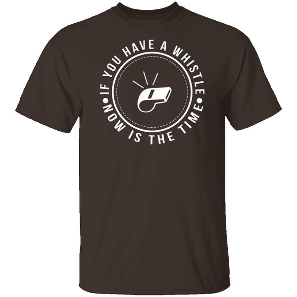 If You Have A Whistle Now Is The Time T-Shirt CustomCat