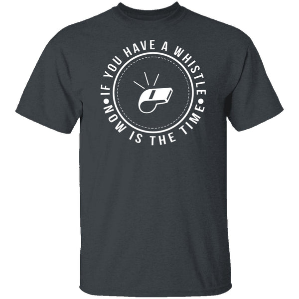 If You Have A Whistle Now Is The Time T-Shirt CustomCat