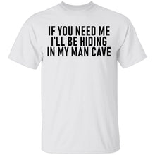 If You Need Me I'll Be Hiding In My Man Cave T-Shirt