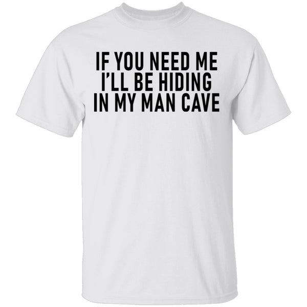If You Need Me I'll Be Hiding In My Man Cave T-Shirt CustomCat