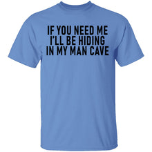 If You Need Me I'll Be Hiding In My Man Cave T-Shirt