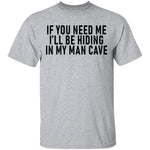 If You Need Me I'll Be Hiding In My Man Cave T-Shirt CustomCat